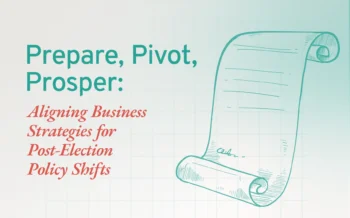 Prepare, Pivot, Prosper: Aligning Business Strategies for Post-Election Policy Shifts